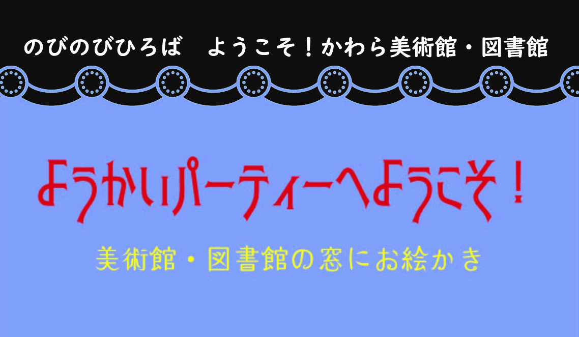 「ようかいパーティーへようこそ！～美術館・図書館の窓にお絵かき～」（のびのびひろば　ようこそ！かわら美術館・図書館） | ワークショップ